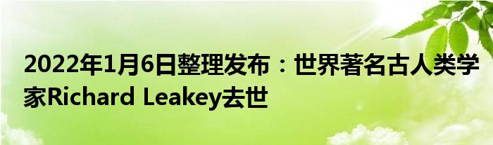 2022年1月6日整理發(fā)布：世界著名古人類學(xué)家Richard Leakey去世