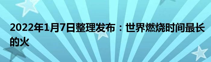 2022年1月7日整理發(fā)布：世界燃燒時間最長的火