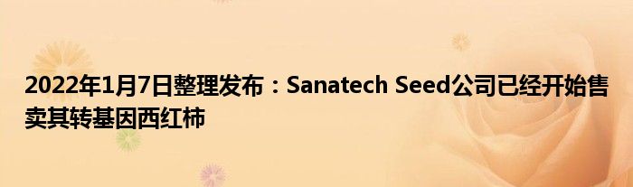 2022年1月7日整理發(fā)布：Sanatech Seed公司已經(jīng)開始售賣其轉(zhuǎn)基因西紅柿