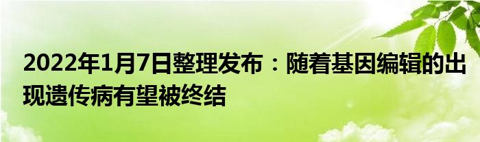 2022年1月7日整理發(fā)布：隨著基因編輯的出現(xiàn)遺傳病有望被終結