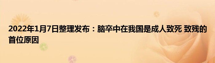 2022年1月7日整理發(fā)布：腦卒中在我國是成人致死 致殘的首位原因