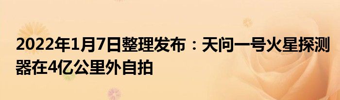 2022年1月7日整理發(fā)布：天問一號火星探測器在4億公里外自拍