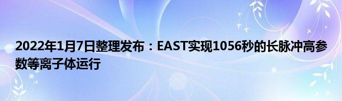 2022年1月7日整理發(fā)布：EAST實現(xiàn)1056秒的長脈沖高參數(shù)等離子體運行