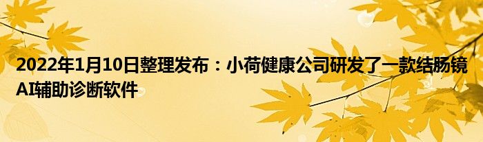 2022年1月10日整理發(fā)布：小荷健康公司研發(fā)了一款結(jié)腸鏡AI輔助診斷軟件