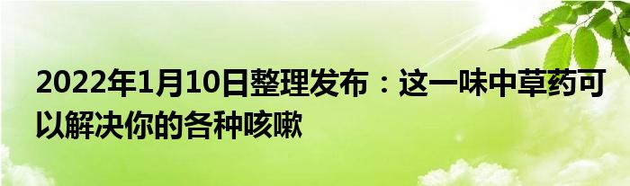 2022年1月10日整理發(fā)布：這一味中草藥可以解決你的各種咳嗽
