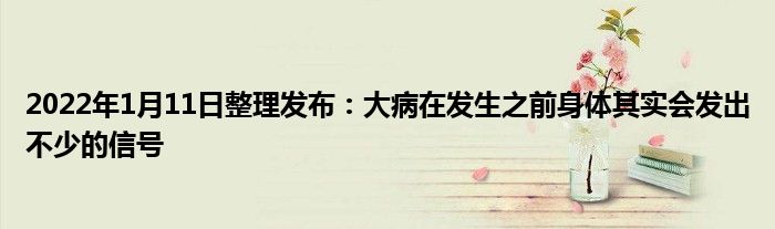 2022年1月11日整理發(fā)布：大病在發(fā)生之前身體其實(shí)會(huì)發(fā)出不少的信號(hào)