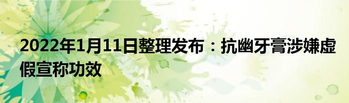 2022年1月11日整理發(fā)布:抗幽牙膏涉嫌虛假宣稱功效