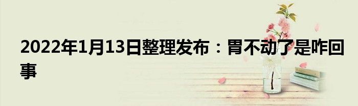 2022年1月13日整理發(fā)布:胃不動了是咋回事