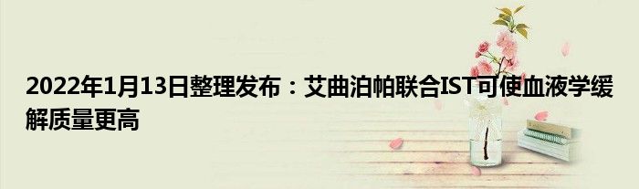 2022年1月13日整理發(fā)布：艾曲泊帕聯(lián)合IST可使血液學(xué)緩解質(zhì)量更高
