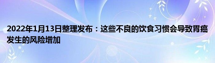 2022年1月13日整理發(fā)布：這些不良的飲食習(xí)慣會(huì)導(dǎo)致胃癌發(fā)生的風(fēng)險(xiǎn)增加