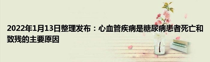 2022年1月13日整理發(fā)布：心血管疾病是糖尿病患者死亡和致殘的主要原因