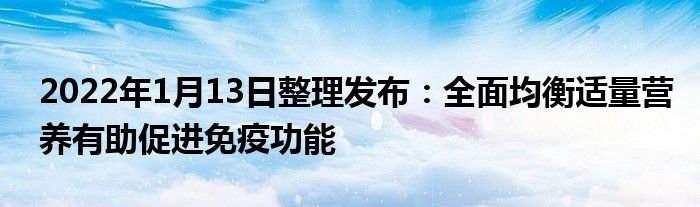 2022年1月13日整理發(fā)布：全面均衡適量營(yíng)養(yǎng)有助促進(jìn)免疫功能