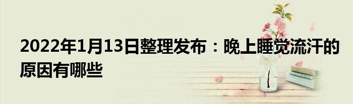2022年1月13日整理發(fā)布：晚上睡覺(jué)流汗的原因有哪些
