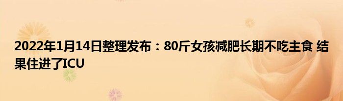 2022年1月14日整理發(fā)布：80斤女孩減肥長期不吃主食 結果住進了ICU