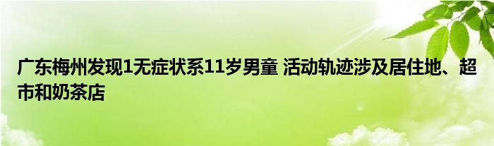 廣東梅州發(fā)現(xiàn)1無癥狀系11歲男童 活動軌跡涉及居住地、超市和奶茶店