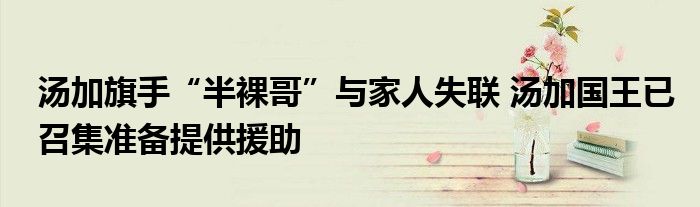 湯加旗手“半裸哥”與家人失聯(lián) 湯加國(guó)王已召集準(zhǔn)備提供援助