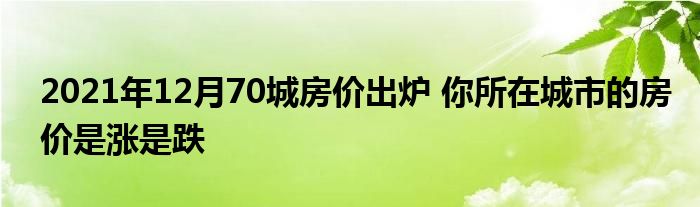 2021年12月70城房價(jià)出爐 你所在城市的房價(jià)是漲是跌