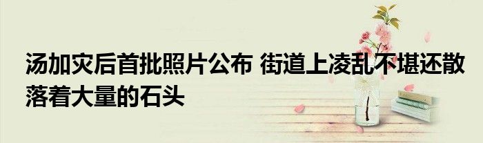 湯加災(zāi)后首批照片公布 街道上凌亂不堪還散落著大量的石頭