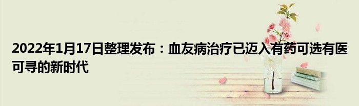 2022年1月17日整理發(fā)布：血友病治療已邁入有藥可選有醫(yī)可尋的新時(shí)代