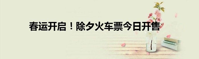 春運開啟！除夕火車票今日開售