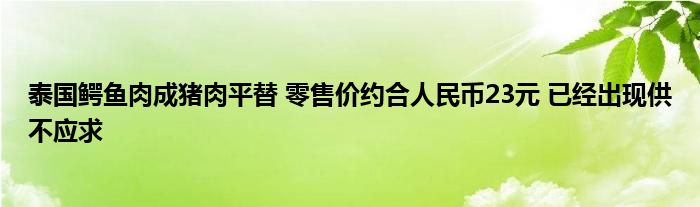泰國鱷魚肉成豬肉平替 零售價(jià)約合人民幣23元 已經(jīng)出現(xiàn)供不應(yīng)求