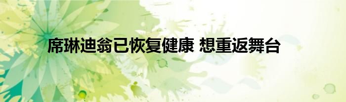 席琳迪翁已恢復(fù)健康 想重返舞臺(tái)