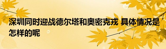 深圳同時迎戰(zhàn)德爾塔和奧密克戎 具體情況是怎樣的呢