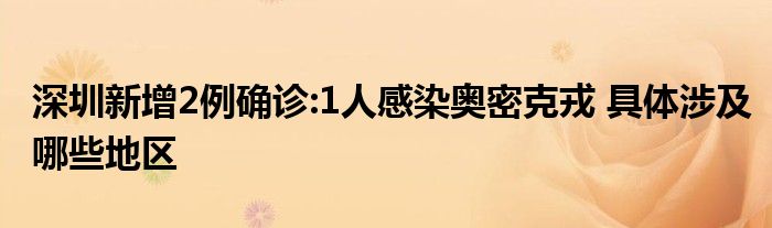 深圳新增2例確診:1人感染奧密克戎 具體涉及哪些地區(qū)