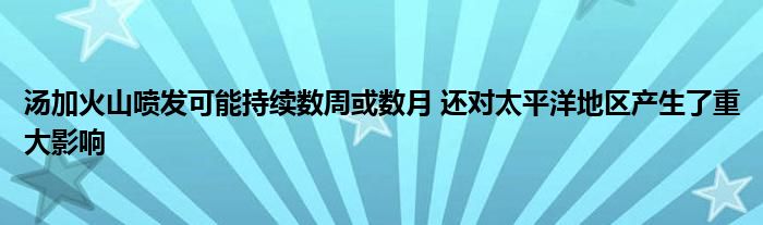 湯加火山噴發(fā)可能持續(xù)數(shù)周或數(shù)月 還對太平洋地區(qū)產(chǎn)生了重大影響