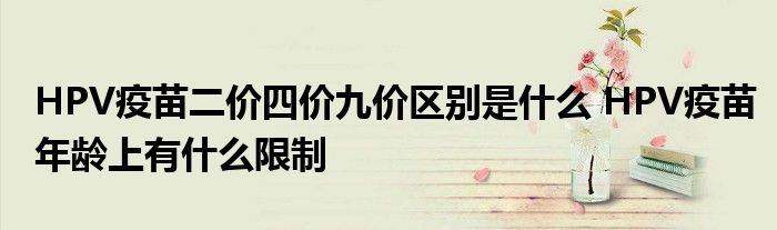 HPV疫苗二價(jià)四價(jià)九價(jià)區(qū)別是什么 HPV疫苗年齡上有什么限制