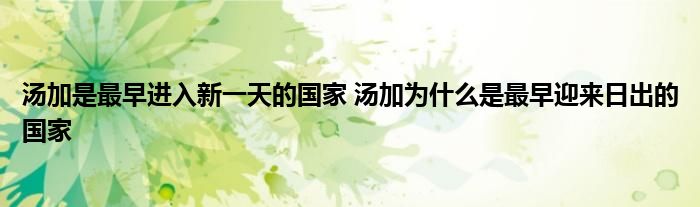湯加是最早進(jìn)入新一天的國家 湯加為什么是最早迎來日出的國家