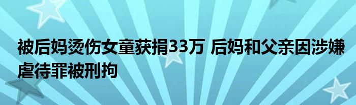 被后媽燙傷女童獲捐33萬 后媽和父親因涉嫌虐待罪被刑拘
