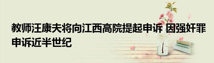 教師汪康夫?qū)⑾蚪鞲咴禾崞鹕暝V 因強奸罪申訴近半世紀