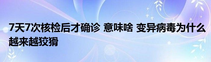 7天7次核檢后才確診 意味啥 變異病毒為什么越來越狡猾