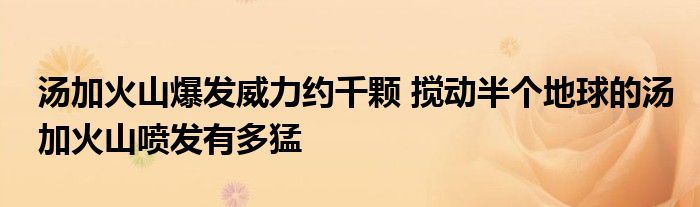湯加火山爆發(fā)威力約千顆 攪動半個地球的湯加火山噴發(fā)有多猛
