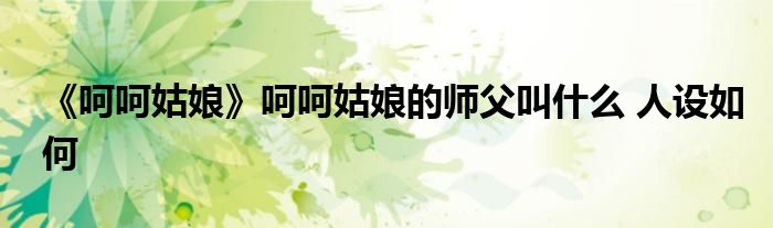 《呵呵姑娘》呵呵姑娘的師父叫什么 人設如何