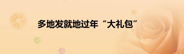 多地發(fā)就地過(guò)年“大禮包”
