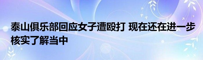 泰山俱樂部回應女子遭毆打 現(xiàn)在還在進一步核實了解當中