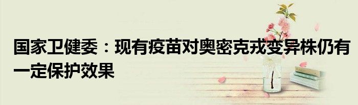國家衛(wèi)健委：現(xiàn)有疫苗對奧密克戎變異株仍有一定保護效果