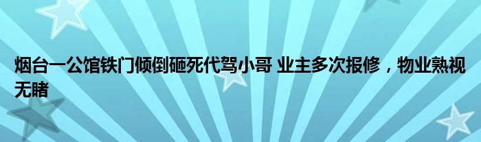 煙臺一公館鐵門傾倒砸死代駕小哥 業(yè)主多次報(bào)修，物業(yè)熟視無睹
