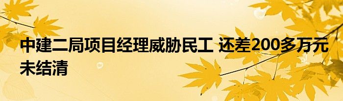 中建二局項(xiàng)目經(jīng)理威脅民工 還差200多萬元未結(jié)清