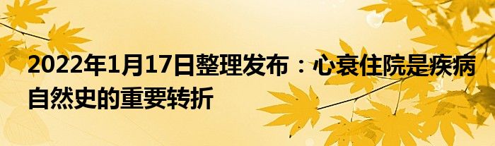 2022年1月17日整理發(fā)布：心衰住院是疾病自然史的重要轉(zhuǎn)折