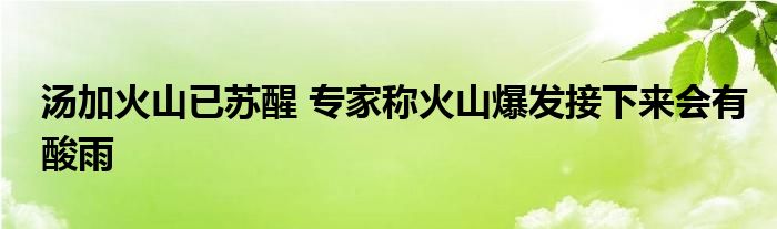 湯加火山已蘇醒 專家稱火山爆發(fā)接下來(lái)會(huì)有酸雨