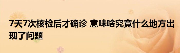 7天7次核檢后才確診 意味啥究竟什么地方出現(xiàn)了問題