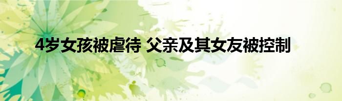 4歲女孩被虐待 父親及其女友被控制