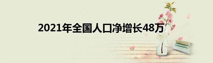 2021年全國人口凈增長48萬