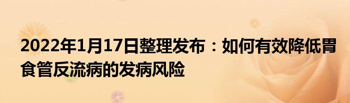 2022年1月17日整理發(fā)布：如何有效降低胃食管反流病的發(fā)病風險