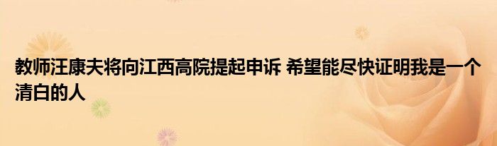 教師汪康夫將向江西高院提起申訴 希望能盡快證明我是一個清白的人