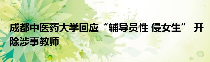 成都中醫(yī)藥大學(xué)回應(yīng)“輔導(dǎo)員性 侵女生” 開(kāi)除涉事教師