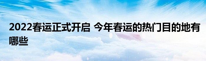 2022春運(yùn)正式開啟 今年春運(yùn)的熱門目的地有哪些
